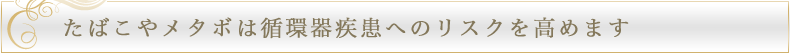 たばこやメタボは循環器疾患へのリストを高めます